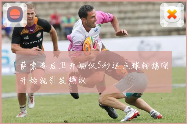 萨索洛后卫开场仅5秒送点球转播刚开始就引发热议