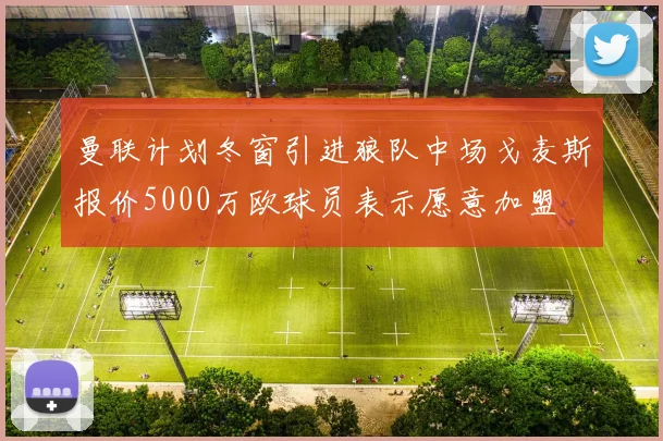 曼联计划冬窗引进狼队中场戈麦斯报价5000万欧球员表示愿意加盟