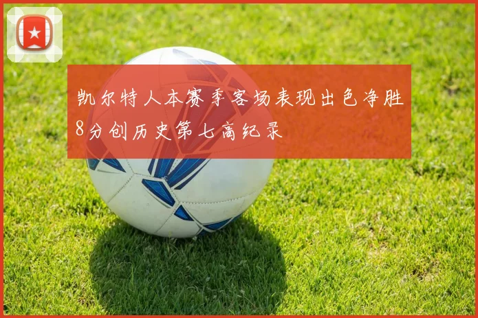 凯尔特人本赛季客场表现出色净胜8分创历史第七高纪录