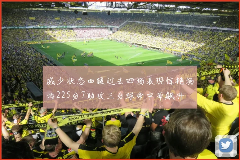 威少状态回暖过去四场表现惊艳场均225分7助攻三分球命中率飙升