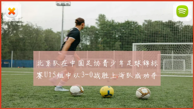 北京队在中国足协青少年足球锦标赛U15组中以3-0战胜上海队成功夺冠