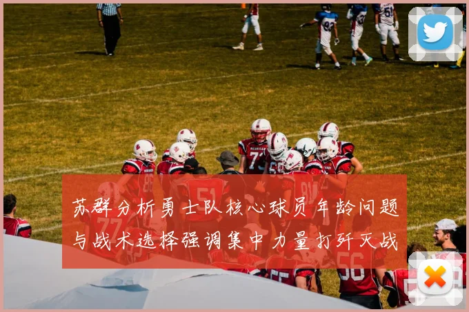苏群分析勇士队核心球员年龄问题与战术选择强调集中力量打歼灭战的重要性