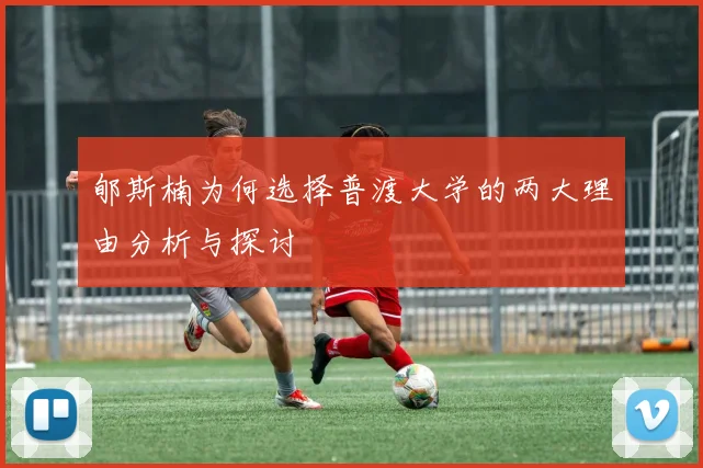 郇斯楠为何选择普渡大学的两大理由分析与探讨