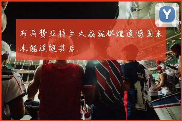 布冯赞亚特兰大成就辉煌遗憾国米未能追随其后