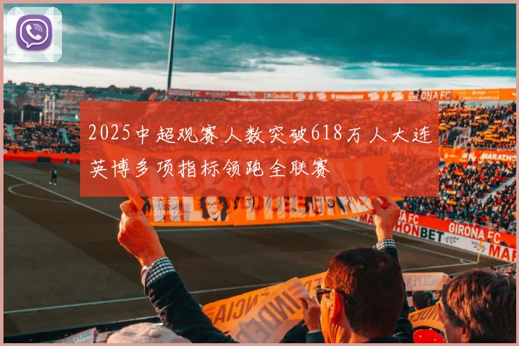 2025中超观赛人数突破618万人大连英博多项指标领跑全联赛