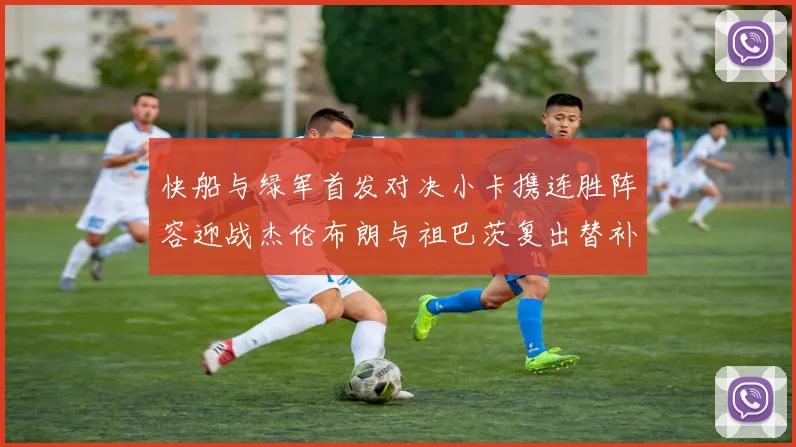 快船与绿军首发对决小卡携连胜阵容迎战杰伦布朗与祖巴茨复出替补阵容