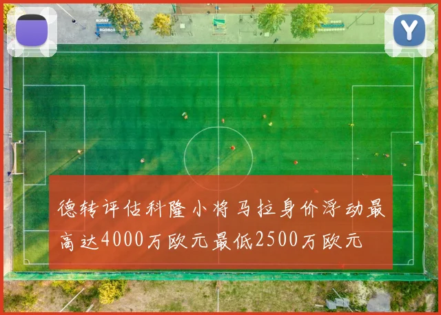 德转评估科隆小将马拉身价浮动最高达4000万欧元最低2500万欧元