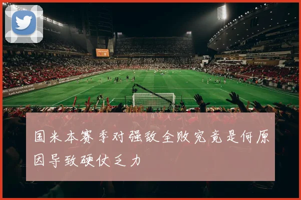 国米本赛季对强敌全败究竟是何原因导致硬仗乏力