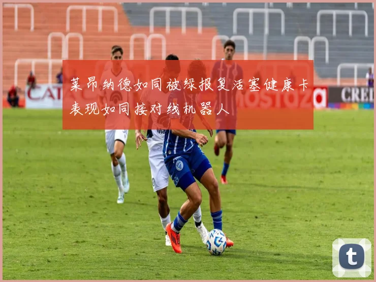 莱昂纳德如同被绿报复活塞健康卡表现如同接对线机器人