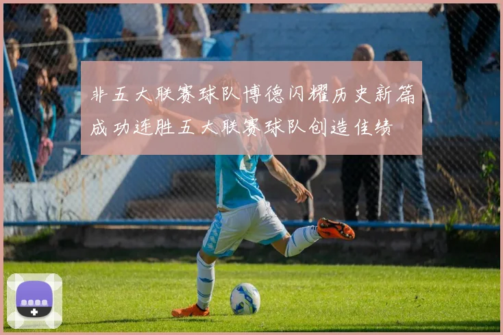 非五大联赛球队博德闪耀历史新篇成功连胜五大联赛球队创造佳绩