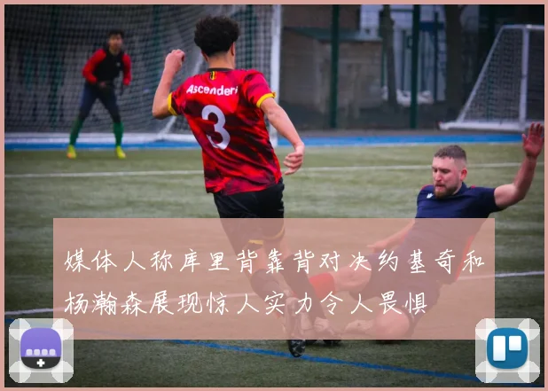 媒体人称库里背靠背对决约基奇和杨瀚森展现惊人实力令人畏惧
