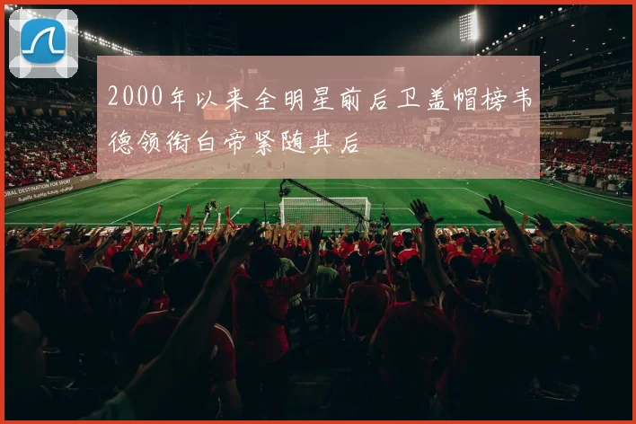 2000年以来全明星前后卫盖帽榜韦德领衔白帝紧随其后