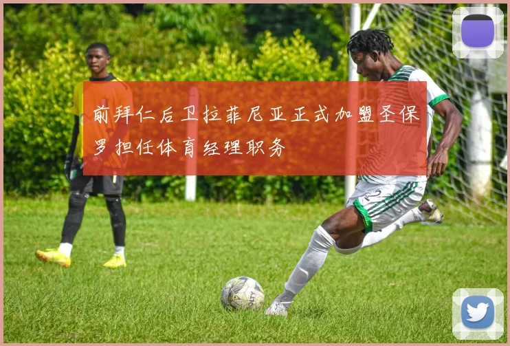 前拜仁后卫拉菲尼亚正式加盟圣保罗担任体育经理职务