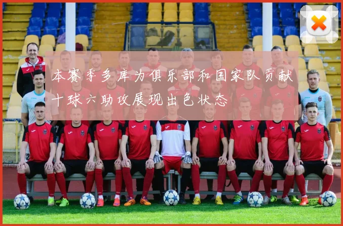 本赛季多库为俱乐部和国家队贡献十球六助攻展现出色状态
