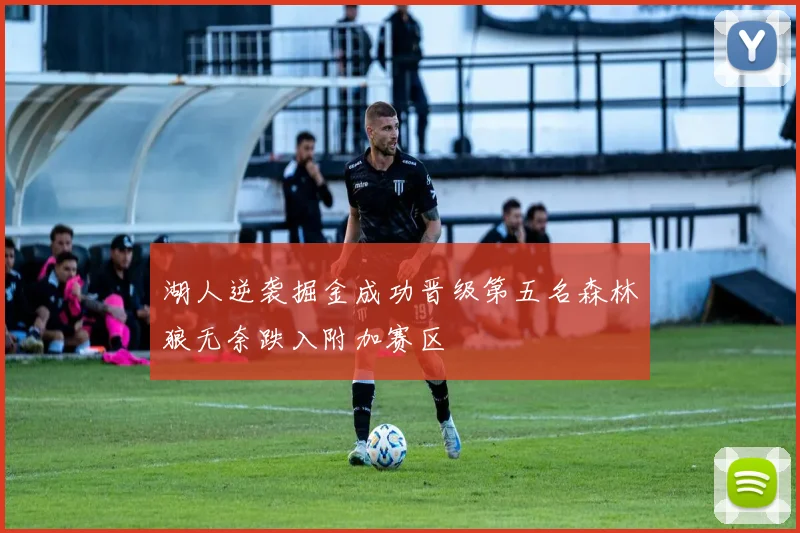 湖人逆袭掘金成功晋级第五名森林狼无奈跌入附加赛区